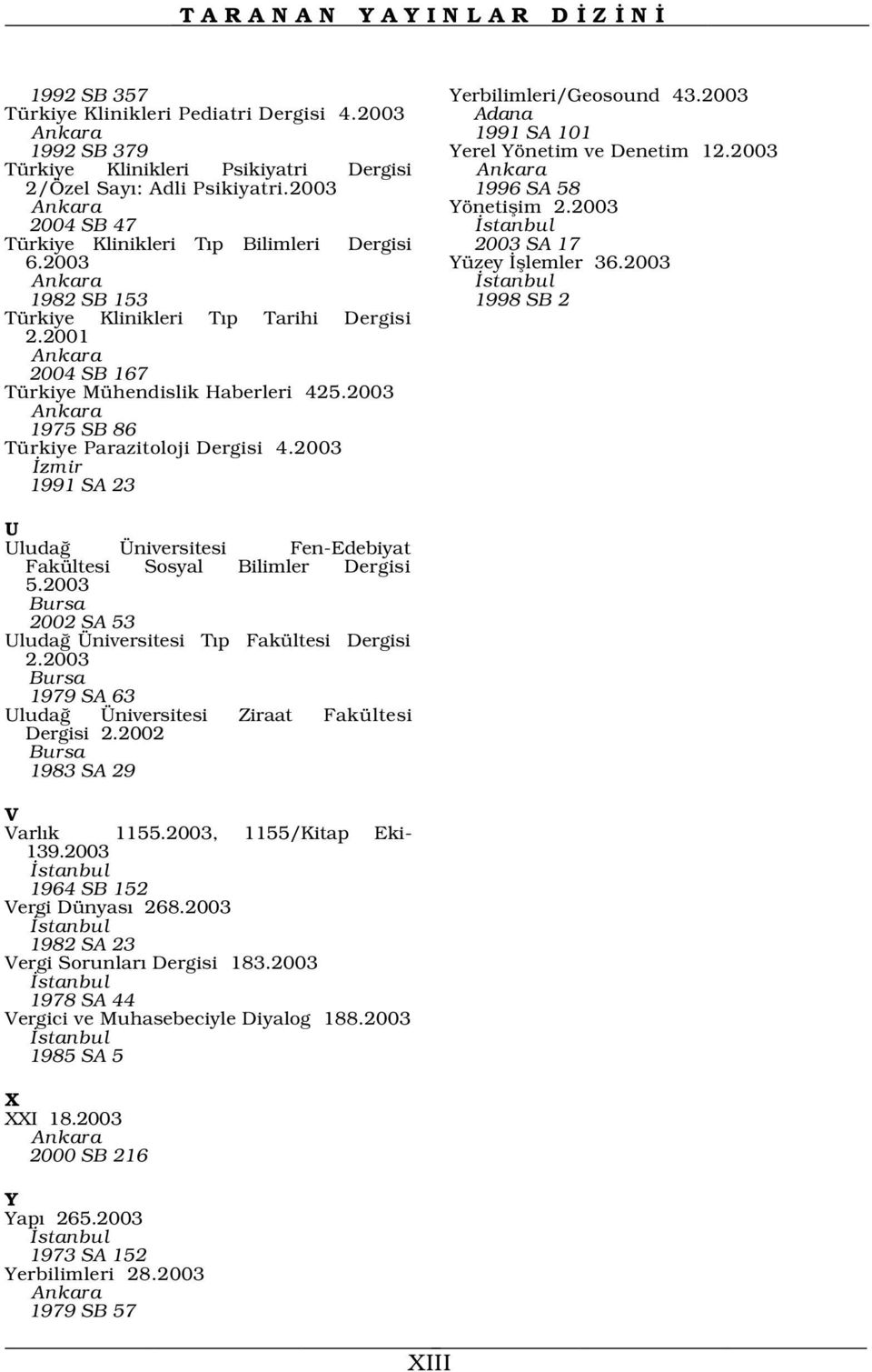 2003 Ankara stanbul 1982 SB 153 1998 SB 2 Türkiye Klinikleri T p Tarihi Dergisi 2.2001 Ankara 2004 SB 167 Türkiye Mühendislik Haberleri 425.2003 Ankara 1975 SB 86 Türkiye Parazitoloji Dergisi 4.