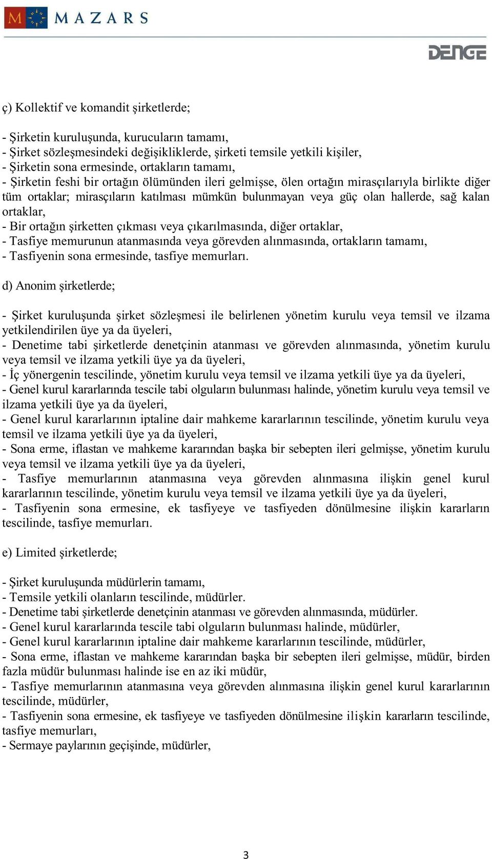 ortaklar, - Bir ortağın şirketten çıkması veya çıkarılmasında, diğer ortaklar, - Tasfiye memurunun atanmasında veya görevden alınmasında, ortakların tamamı, - Tasfiyenin sona ermesinde, tasfiye