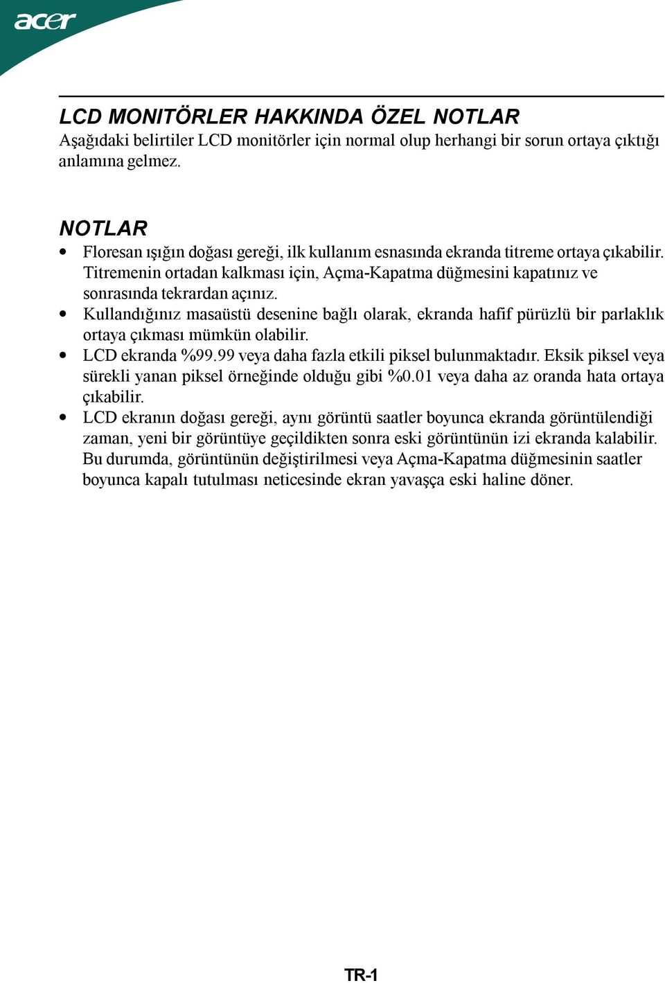 Kullandığınız masaüstü desenine bağlı olarak, ekranda hafif pürüzlü bir parlaklık ortaya çıkması mümkün olabilir. LCD ekranda %99.99 veya daha fazla etkili piksel bulunmaktadır.