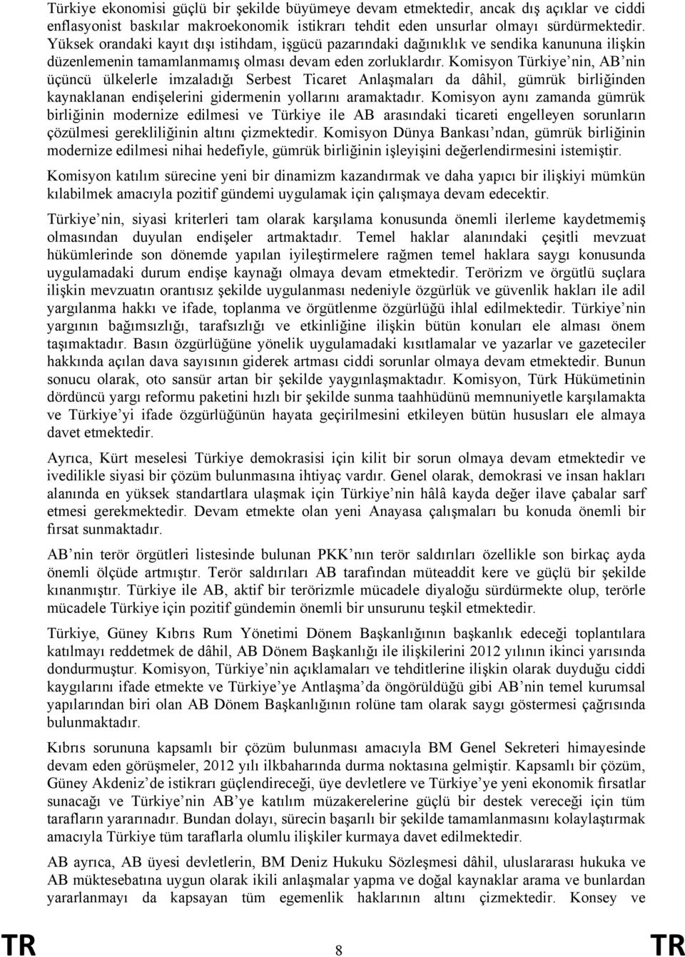 Komisyon Türkiye nin, AB nin üçüncü ülkelerle imzaladığı Serbest Ticaret Anlaşmaları da dâhil, gümrük birliğinden kaynaklanan endişelerini gidermenin yollarını aramaktadır.