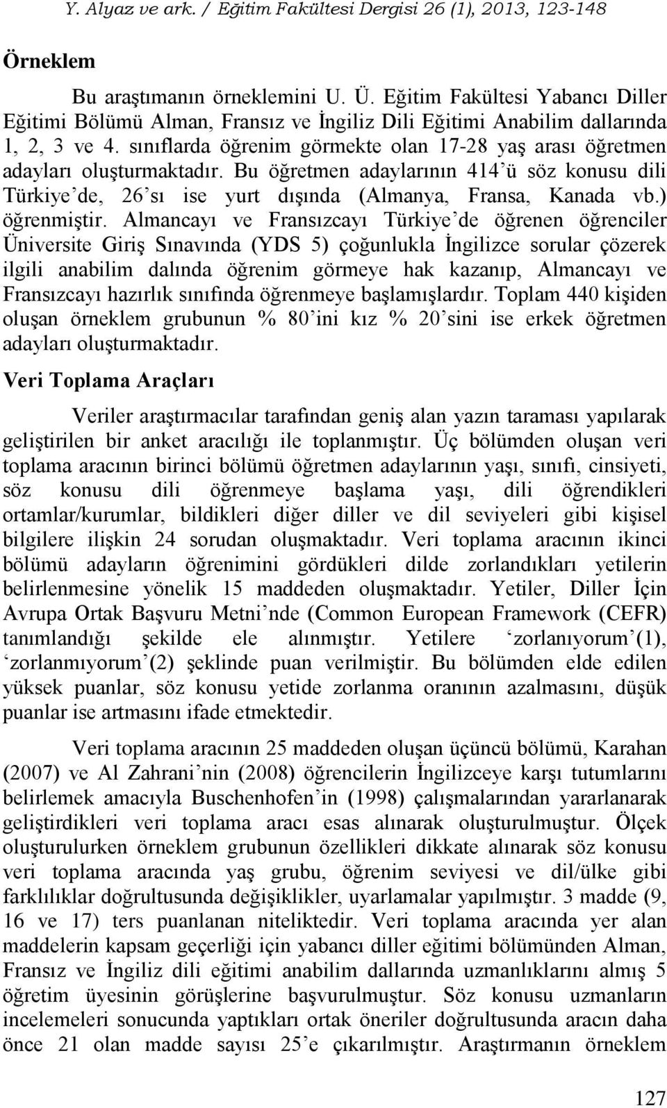 sınıflarda öğrenim görmekte olan 17-28 yaş arası öğretmen adayları oluşturmaktadır. Bu öğretmen adaylarının 414 ü söz konusu dili Türkiye de, 26 sı ise yurt dışında (Almanya, Fransa, Kanada vb.