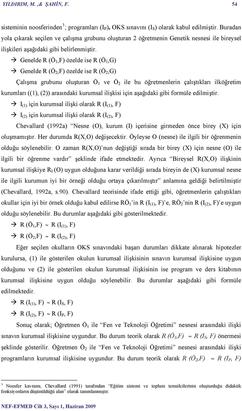 Genelde R (Ö 1,F) özelde ise R (Ö 1,G) Genelde R (Ö 2,F) özelde ise R (Ö 2,G) Çalışma grubunu oluşturan Ö 1 ve Ö 2 ile bu öğretmenlerin çalıştıkları ilköğretim kurumları ((1), (2)) arasındaki