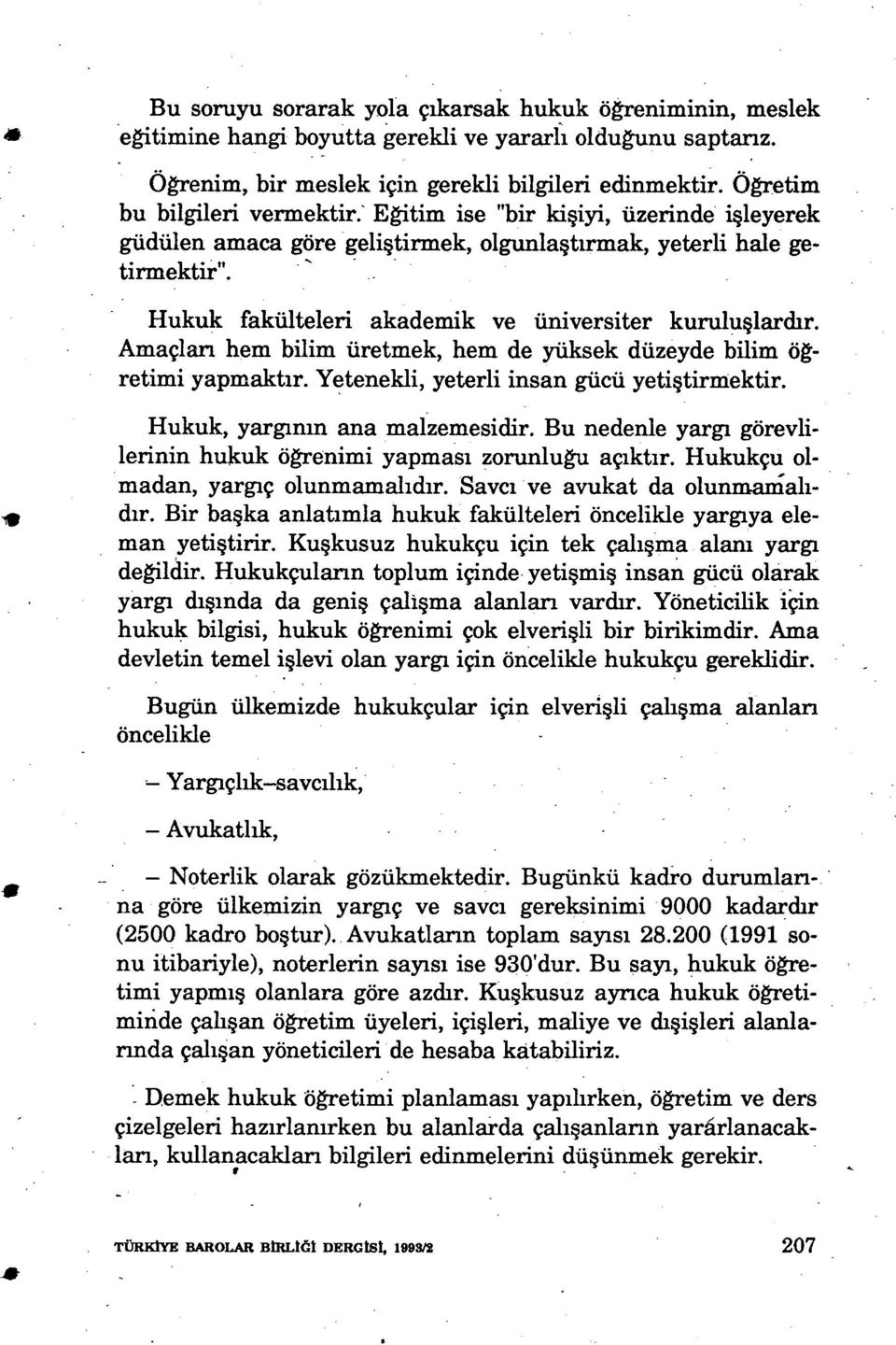 Hukuk fakülteleri akademik ve üniversiter kurulu şlardır. Amaçları hem bilim üretmek, hem de yüksek düzeyde bilim ö ğ- retimi yapmaktır. Yetenekli, yeterli insan gücü yeti ştirmektir.