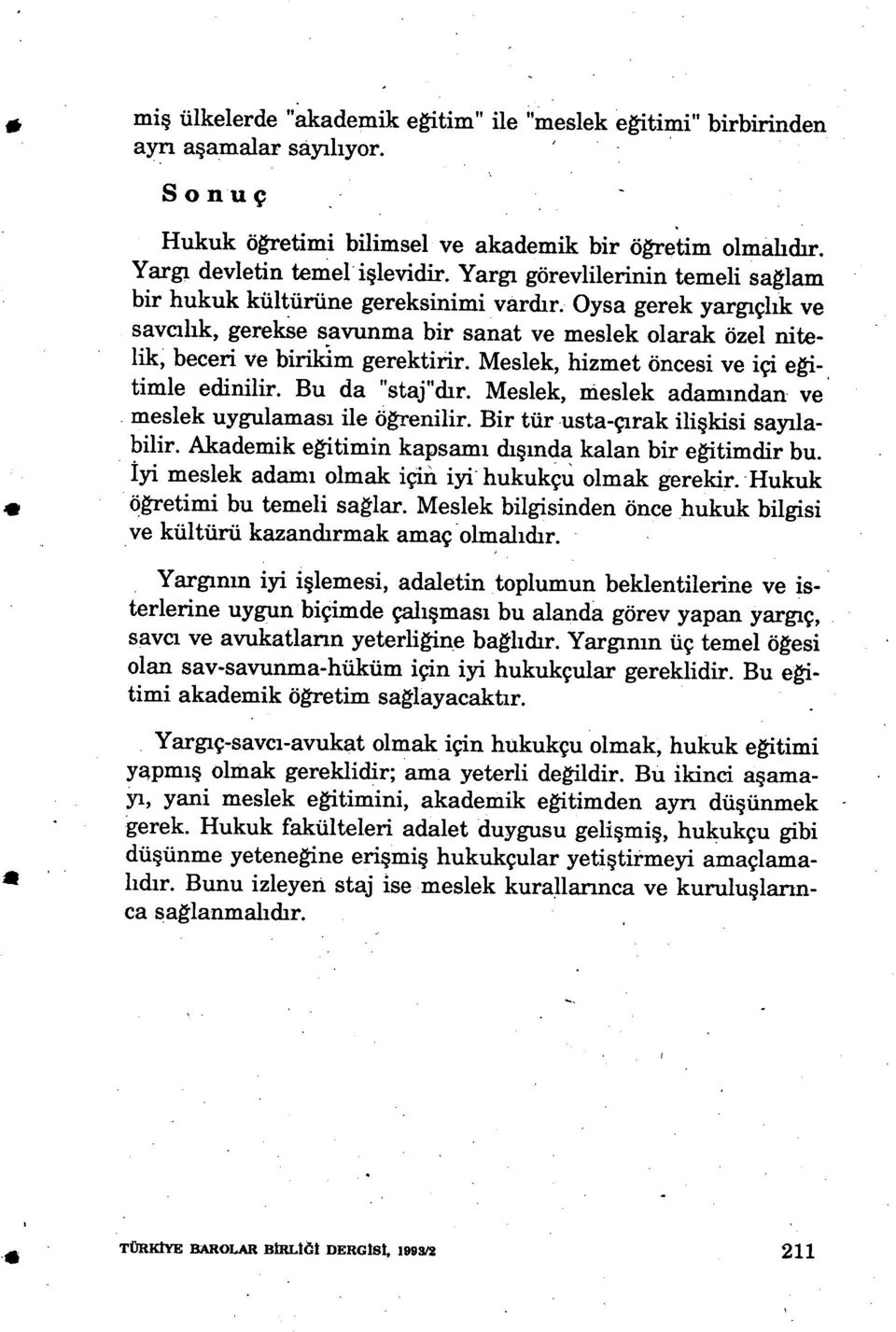 Meslek, hizmet öncesi ve içi eğitimle edinilir. Bu da "staj"d ır. Meslek, meslek adam ından ve meslek uygulamas ı ile öğrenilir. Bir tür usta-çırak ilişkisi sayılabilir.