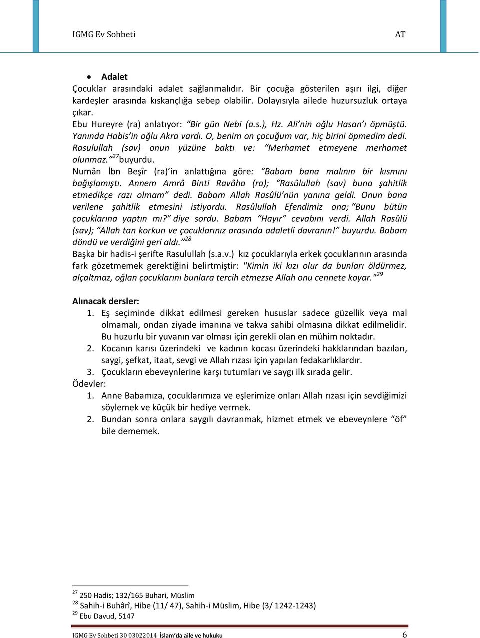 Rasulullah (sav) onun yüzüne baktı ve: Merhamet etmeyene merhamet olunmaz. 27 buyurdu. Numân İbn Beşîr (ra) in anlattığına göre: Babam bana malının bir kısmını bağışlamıştı.