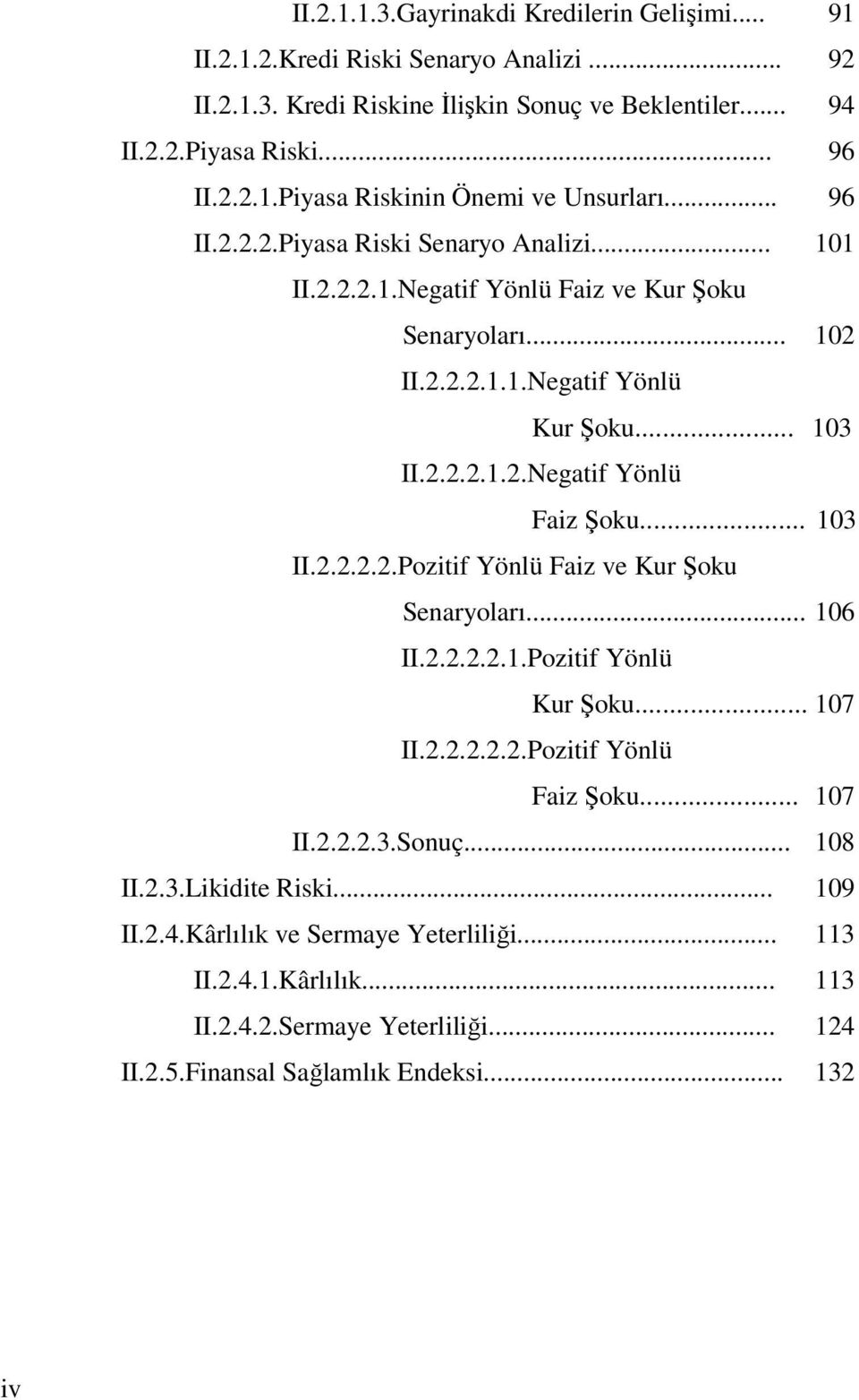 .. 103 II.2.2.2.2.Pozitif Yönlü Faiz ve Kur Şoku Senaryoları... 106 II.2.2.2.2.1.Pozitif Yönlü Kur Şoku... 107 II.2.2.2.2.2.Pozitif Yönlü Faiz Şoku... 107 II.2.2.2.3.Sonuç... 108 II.2.3.Likidite Riski.