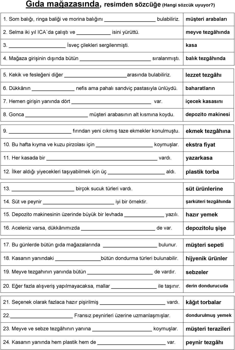 Dükkânın nefis ama pahalı sandviç pastasıyla ünlüydü. baharatların 7. Hemen girişin yanında dört var. içecek kasasını 8. Gonca müşteri arabasının alt kısmına koydu. depozito makinesi 1. 2. 9.