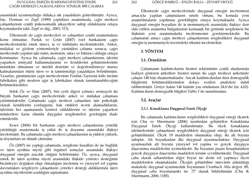 Ülkemizde de çağrı merkezleri ve çalışanları çeşitli araştırmalara konu olmuştur. Parlak ve Çetin (2007) özel bankaların çağrı merkezlerindeki emek süreci, iş ve istihdamı incelemişlerdir.