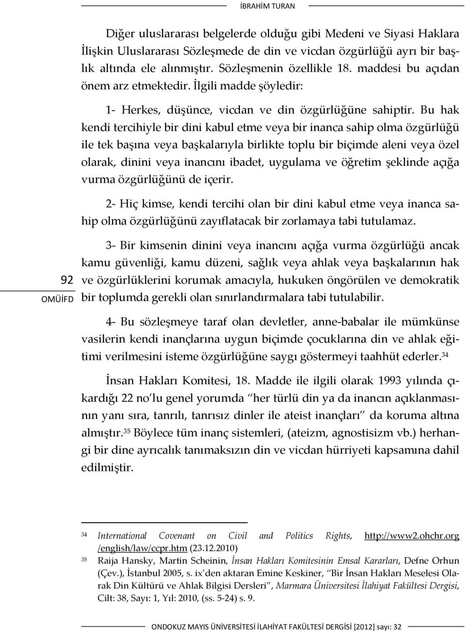 Bu hak kendi tercihiyle bir dini kabul etme veya bir inanca sahip olma özgürlüğü ile tek başına veya başkalarıyla birlikte toplu bir biçimde aleni veya özel olarak, dinini veya inancını ibadet,