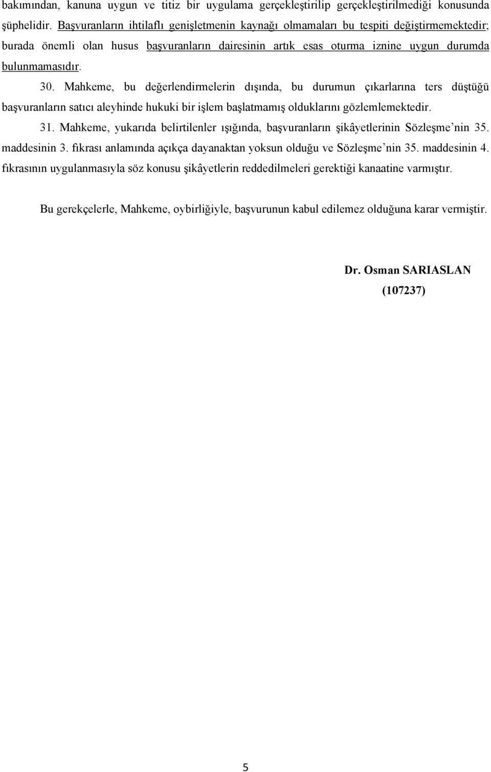 Mahkeme, bu değerlendirmelerin dışında, bu durumun çıkarlarına ters düştüğü başvuranların satıcı aleyhinde hukuki bir işlem başlatmamış olduklarını gözlemlemektedir. 31.