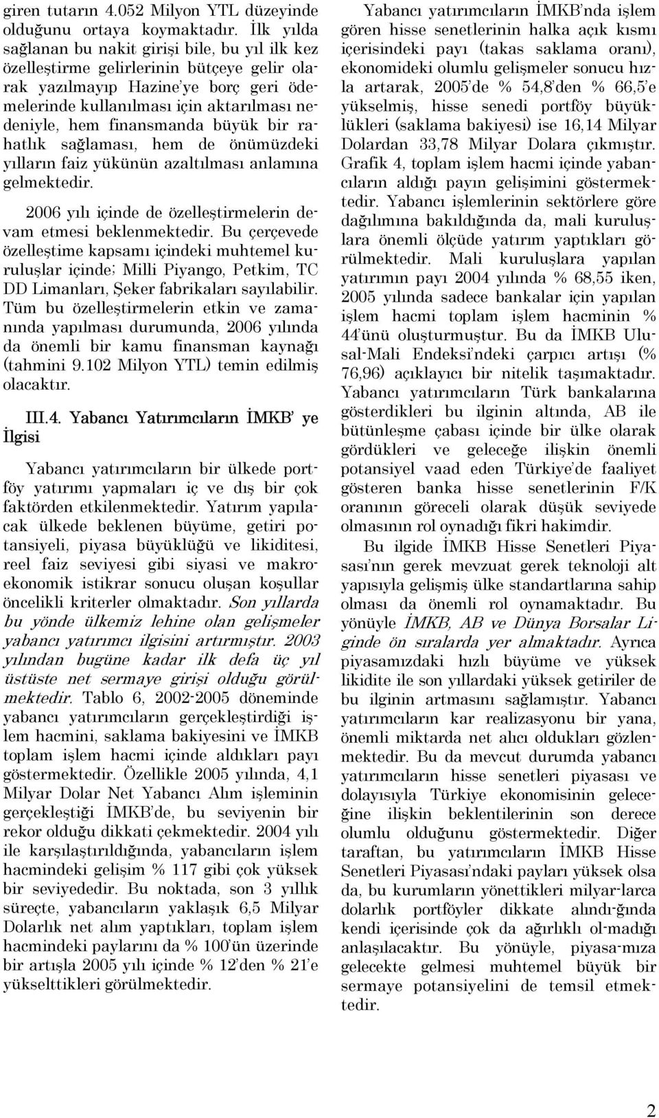 finansmanda büyük bir rahatlık sağlaması, hem de önümüzdeki yılların faiz yükünün azaltılması anlamına gelmektedir. 006 yılı içinde de özelleştirmelerin devam etmesi beklenmektedir.