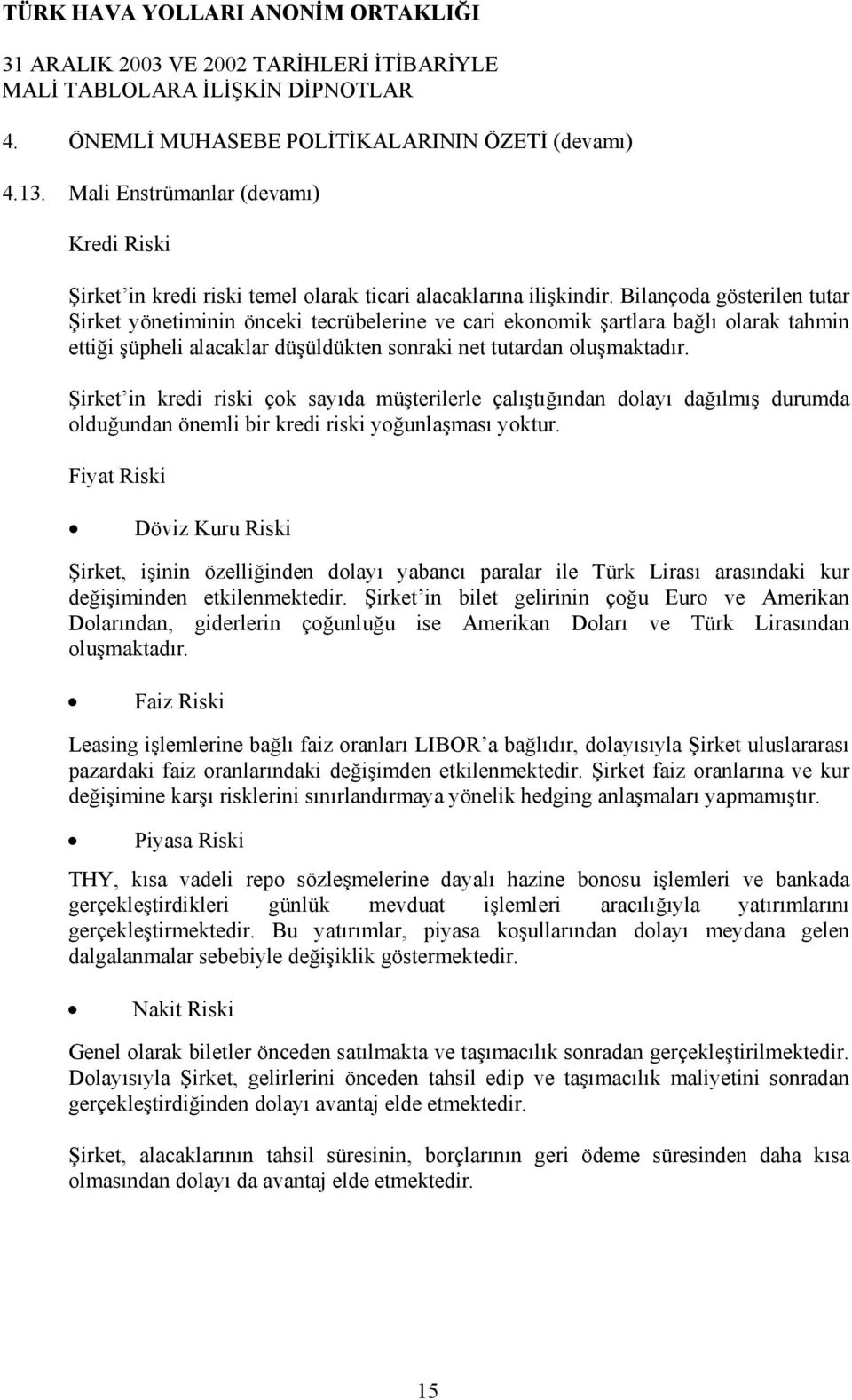 Şirket in kredi riski çok sayıda müşterilerle çalıştığından dolayı dağılmış durumda olduğundan önemli bir kredi riski yoğunlaşması yoktur.