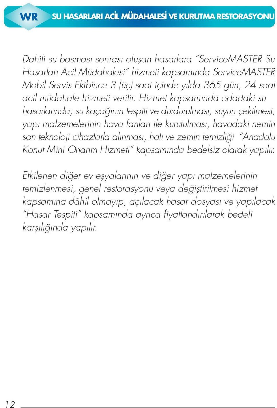 Hizmet kapsam nda odadaki su hasarlar nda; su kaça n n tespiti ve durdurulmas, suyun çekilmesi, yap malzemelerinin hava fanlar ile kurutulmas, havadaki nemin son teknoloji cihazlarla al nmas, hal ve