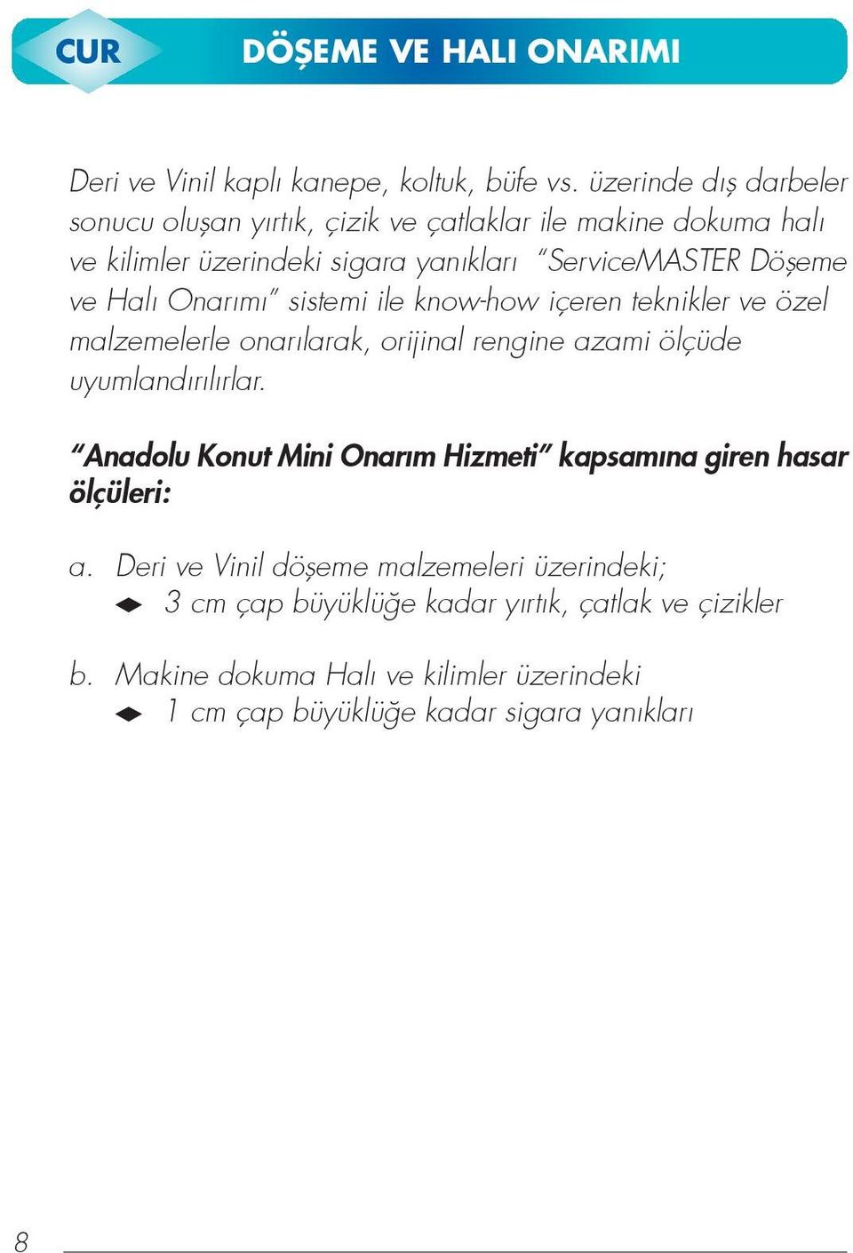 Hal Onar m sistemi ile know-how içeren teknikler ve özel malzemelerle onar larak, orijinal rengine azami ölçüde uyumland r l rlar.