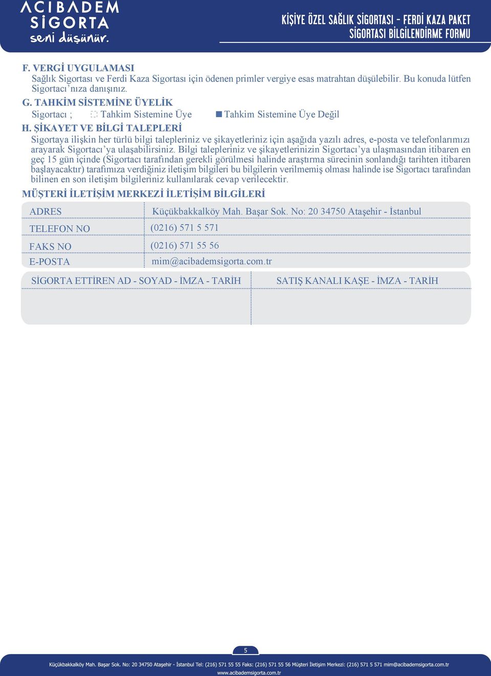 ŞİKAYET VE BİLGİ TALEPLERİ Sigortaya ilişkin her türlü bilgi talepleriniz ve şikayetleriniz için aşağıda yazılı adres, e-posta ve telefonlarımızı arayarak Sigortacı ya ulaşabilirsiniz.