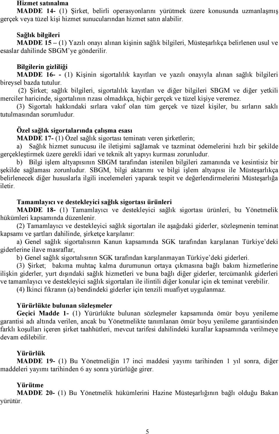 Bilgilerin gizliliği MADDE 16- - (1) Kişinin sigortalılık kayıtları ve yazılı onayıyla alınan sağlık bilgileri bireysel bazda tutulur.