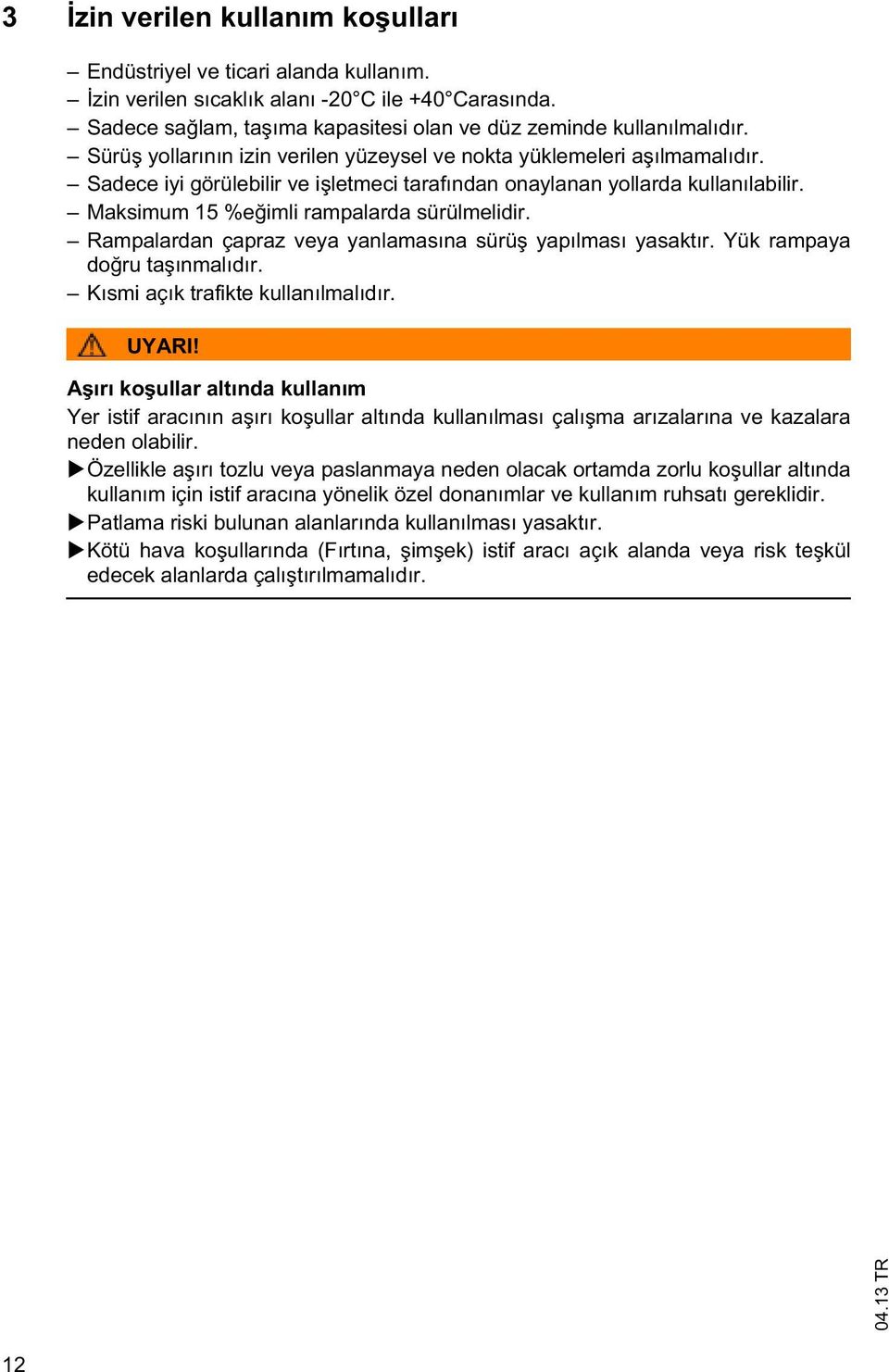 Rampalardan çapraz veya yanlamasına sürü yapılması yasaktır. Yük rampaya do ru ta ınmalıdır. Kısmi açık trafikte kullanılmalıdır. UYARI!