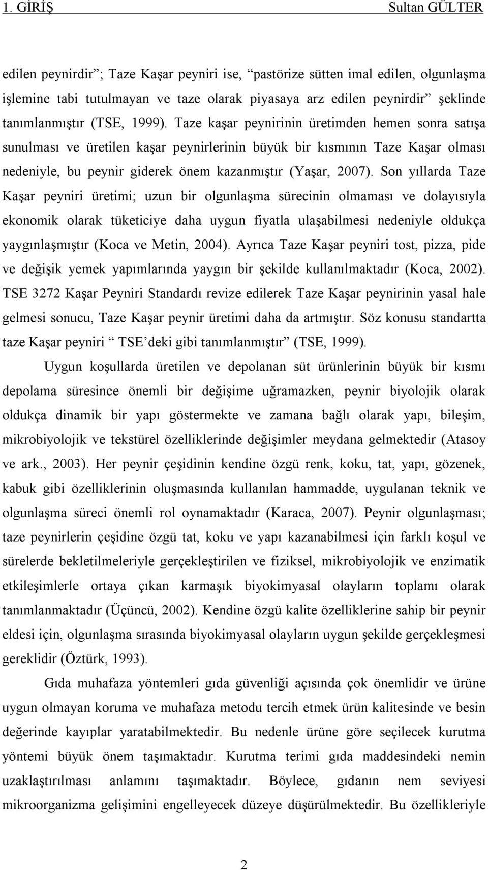 Taze kaşar peynirinin üretimden hemen sonra satışa sunulması ve üretilen kaşar peynirlerinin büyük bir kısmının Taze Kaşar olması nedeniyle, bu peynir giderek önem kazanmıştır (Yaşar, 2007).