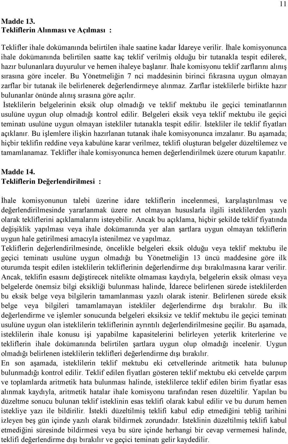 İhale komisyonu teklif zarflarını alınış sırasına göre inceler. Bu Yönetmeliğin 7 nci maddesinin birinci fıkrasına uygun olmayan zarflar bir tutanak ile belirlenerek değerlendirmeye alınmaz.