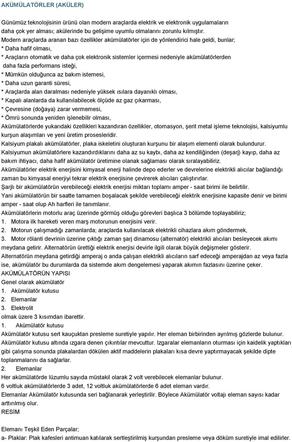 akümülatörlerden daha fazla performans isteği, * Mümkün olduğunca az bakım istemesi, * Daha uzun garanti süresi, * Araçlarda alan daralması nedeniyle yüksek ısılara dayanıklı olması, * Kapalı