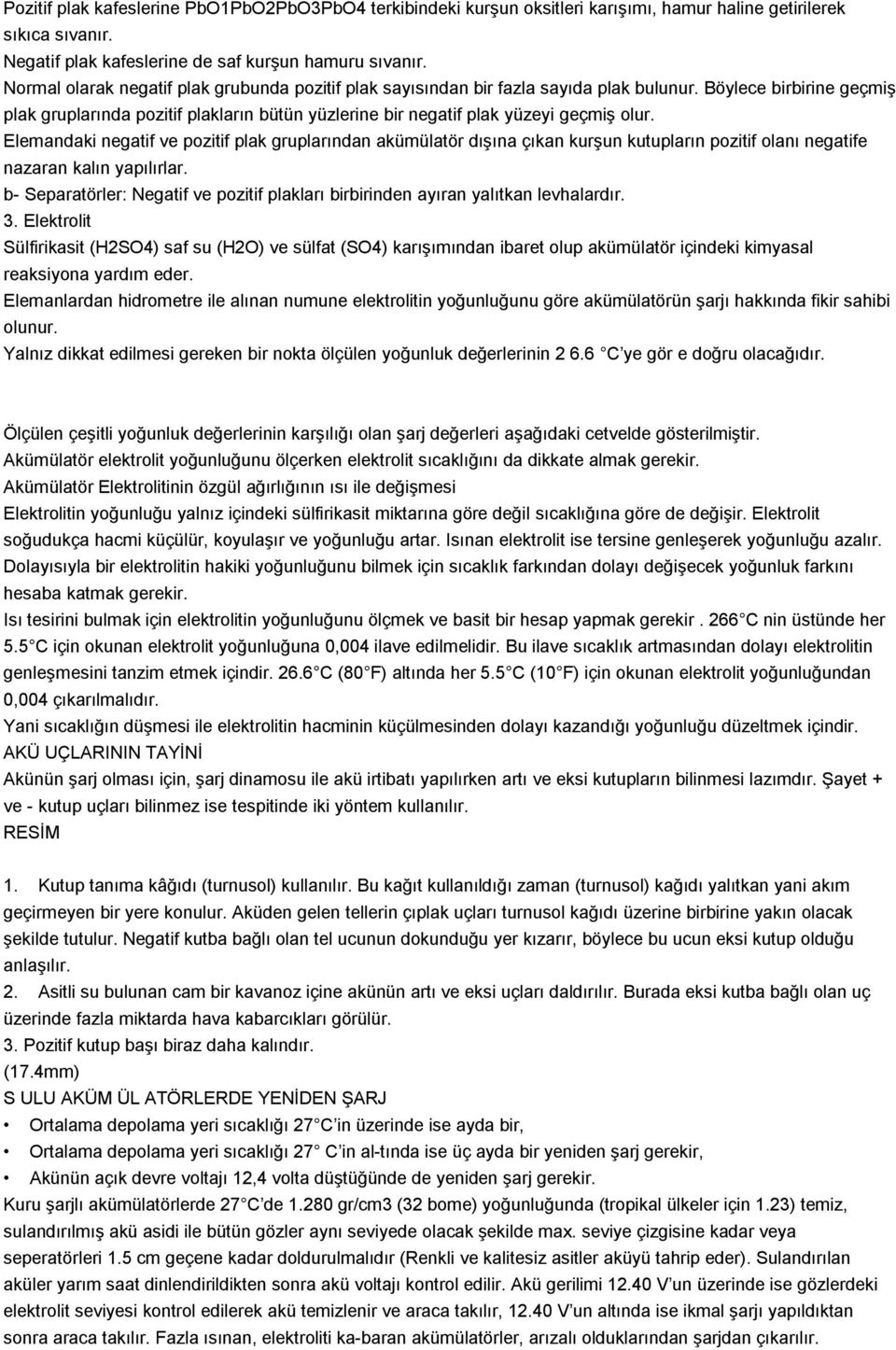 Böylece birbirine geçmiş plak gruplarında pozitif plakların bütün yüzlerine bir negatif plak yüzeyi geçmiş olur.