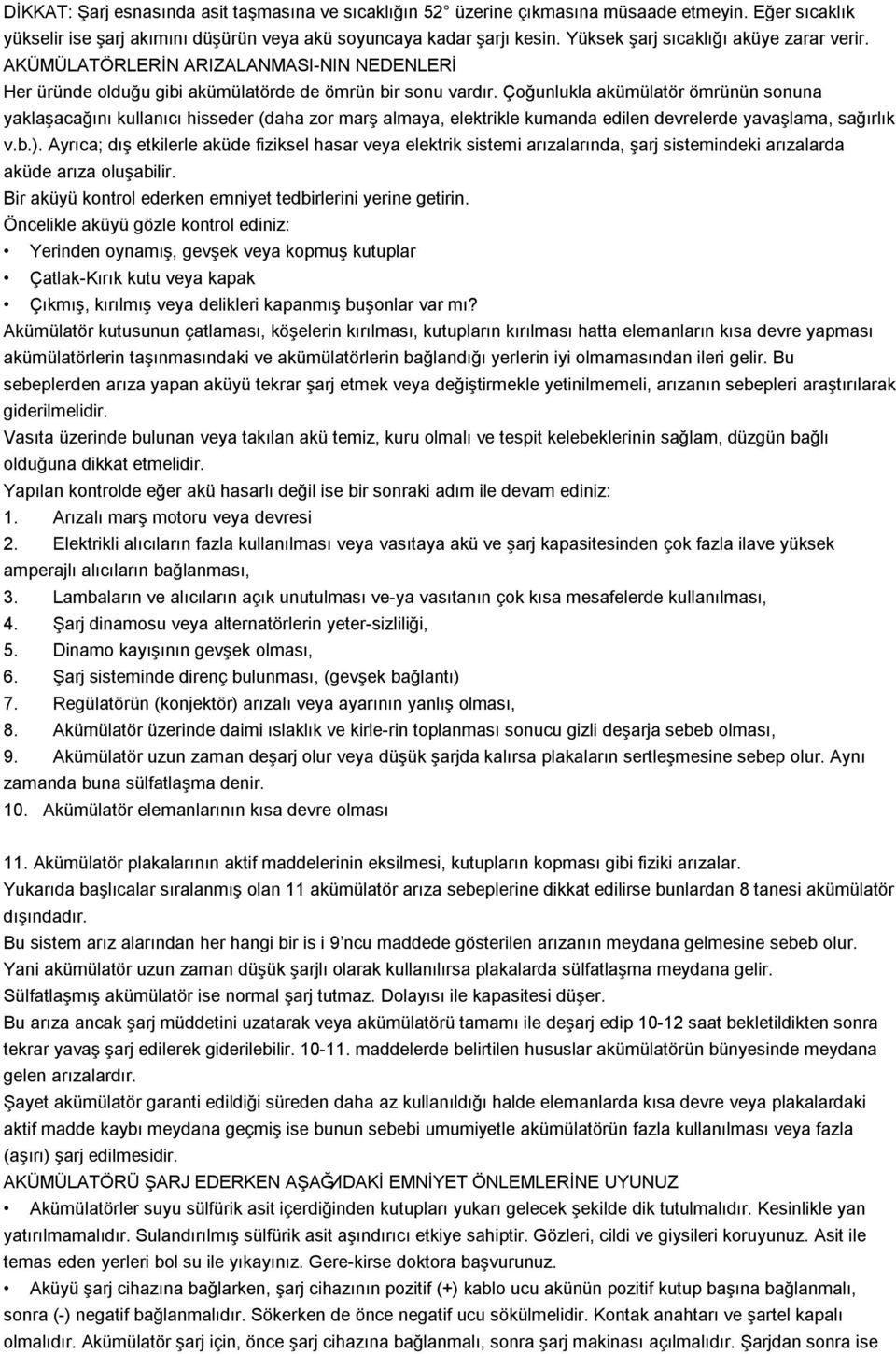 Çoğunlukla akümülatör ömrünün sonuna yaklaşacağını kullanıcı hisseder (daha zor marş almaya, elektrikle kumanda edilen devrelerde yavaşlama, sağırlık v.b.).