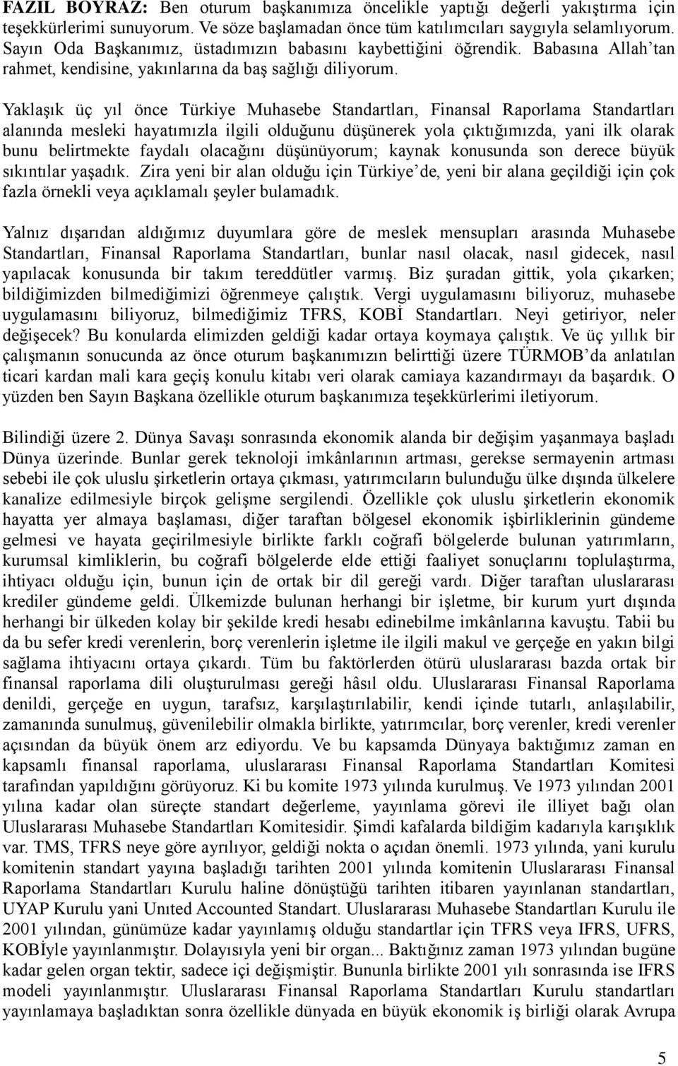 Yaklaşık üç yıl önce Türkiye Muhasebe Standartları, Finansal Raporlama Standartları alanında mesleki hayatımızla ilgili olduğunu düşünerek yola çıktığımızda, yani ilk olarak bunu belirtmekte faydalı