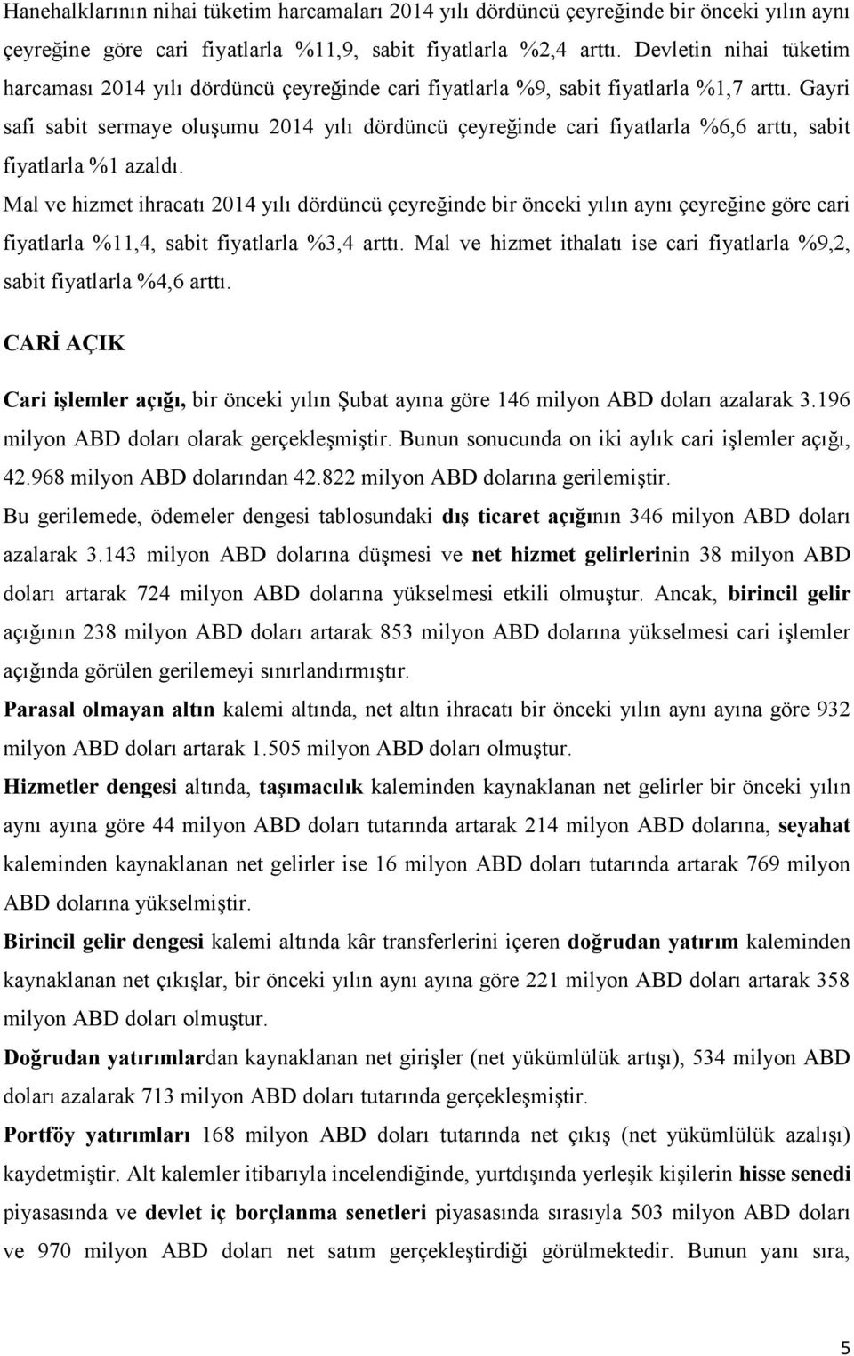 Gayri safi sabit sermaye oluşumu 2014 yılı dördüncü çeyreğinde cari fiyatlarla %6,6 arttı, sabit fiyatlarla %1 azaldı.