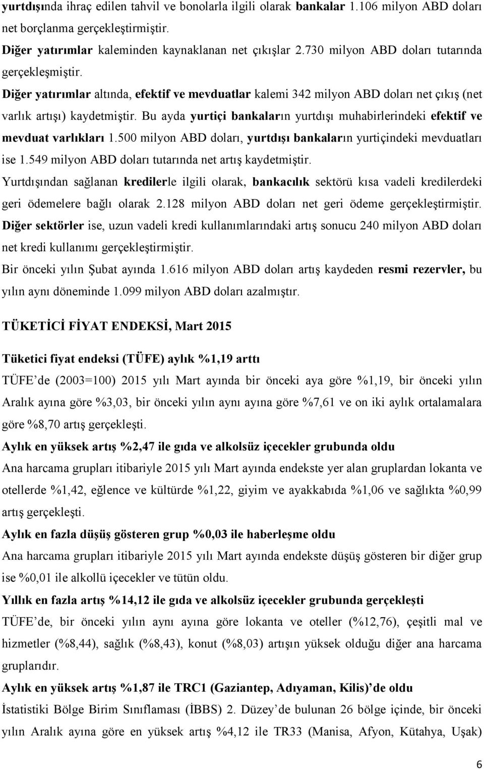 Bu ayda yurtiçi bankaların yurtdışı muhabirlerindeki efektif ve mevduat varlıkları 1.500 milyon ABD doları, yurtdışı bankaların yurtiçindeki mevduatları ise 1.