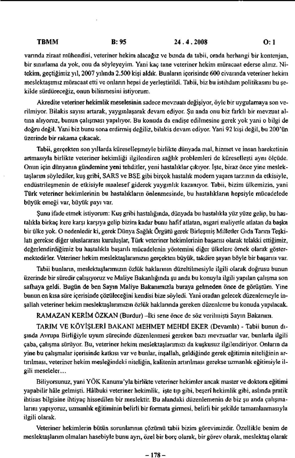 Bunların içerisinde 6 civarında veteriner hekim meslektaşımız müracaat etti ve onların hepsi de yerleştirildi. Tabii, biz bu istihdam politikasını bu şekilde sürdüreceğiz, onun bilinmesini istiyorum.