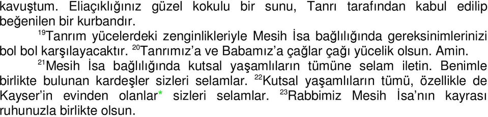 20 Tanrımız a ve Babamız a çağlar çağı yücelik olsun. Amin. 21 Mesih İsa bağlılığında kutsal yaşamlıların tümüne selam iletin.