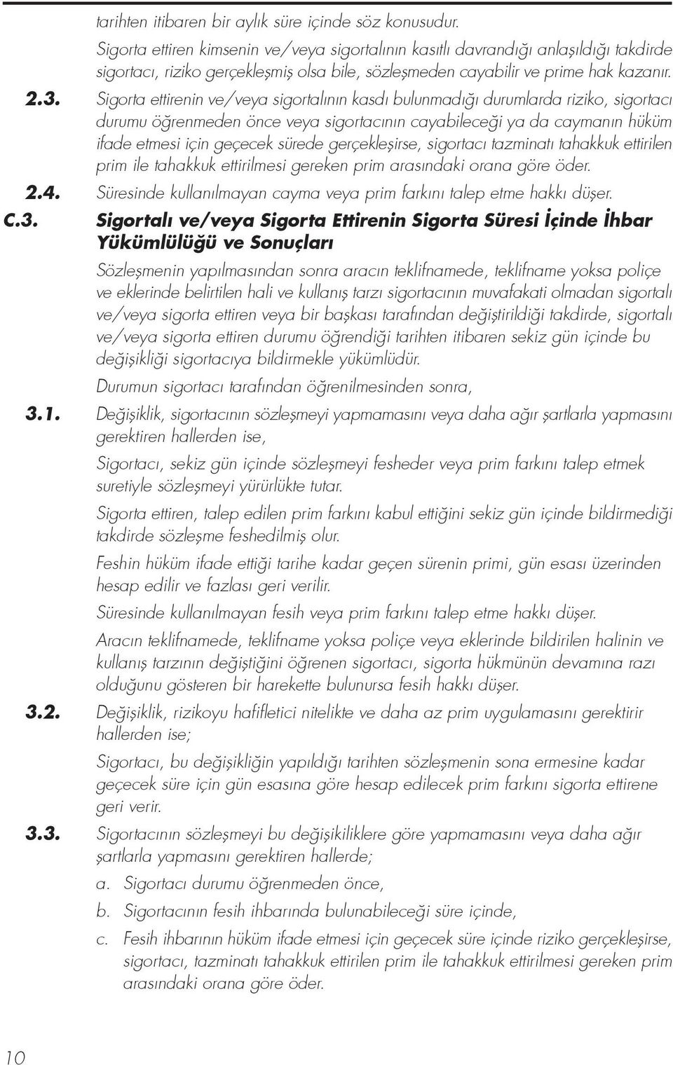 Sigorta ettirenin ve/veya sigortal n n kasd bulunmad durumlarda riziko, sigortac durumu ö renmeden önce veya sigortac n n cayabilece i ya da cayman n hüküm ifade etmesi için geçecek sürede