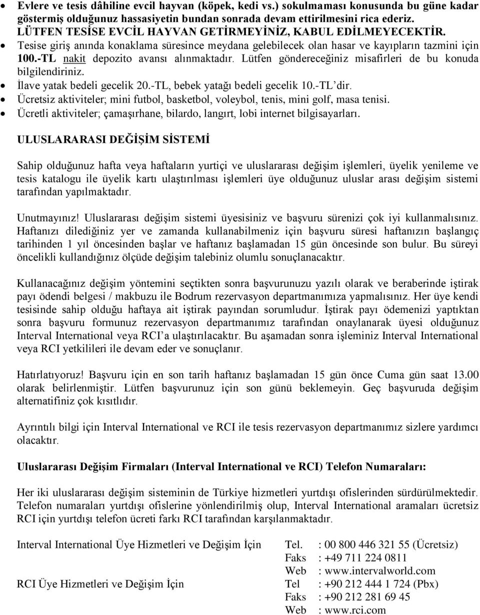 -TL nakit depozito avansı alınmaktadır. Lütfen göndereceğiniz misafirleri de bu konuda bilgilendiriniz. İlave yatak bedeli gecelik 2.-TL, bebek yatağı bedeli gecelik 1.-TL dir.