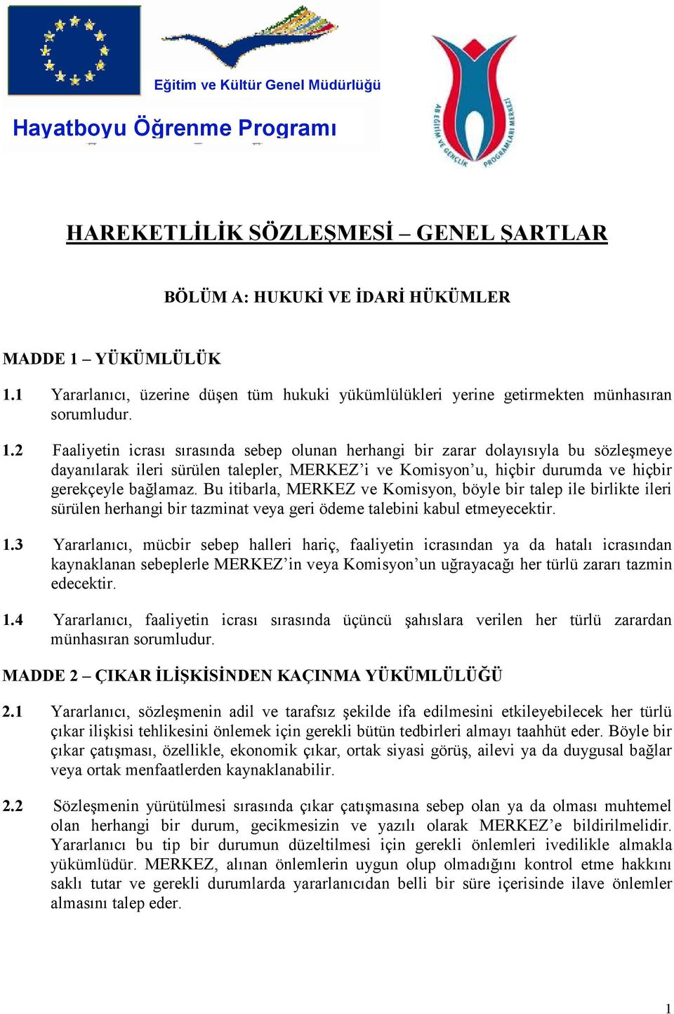 2 Faaliyetin icrası sırasında sebep olunan herhangi bir zarar dolayısıyla bu sözleşmeye dayanılarak ileri sürülen talepler, MERKEZ i ve Komisyon u, hiçbir durumda ve hiçbir gerekçeyle bağlamaz.