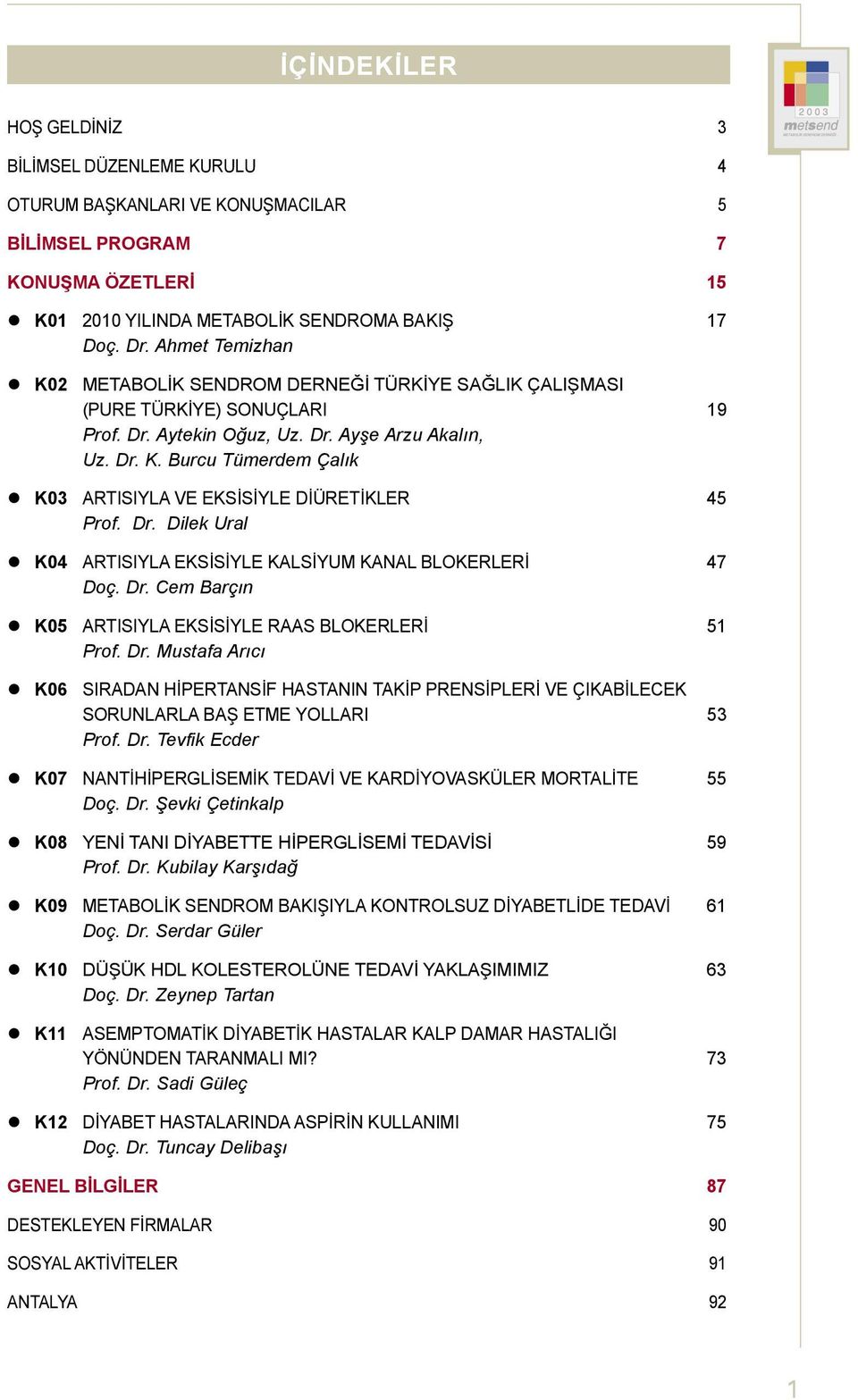 Dr. evfik cder K07 NNHPGSK DV V KDYVSKÜ 55 Doç. Dr. evki Çetinkalp K08 YN NI DYB HPGS DVS 59 Prof. Dr. Kubilay Karşıdağ K09 BK SND BKIIY KNSUZ DYBD DV 61 Doç. Dr. Serdar Güler K10 DÜÜK HD KSÜN DV YKIIIZ 63 Doç.