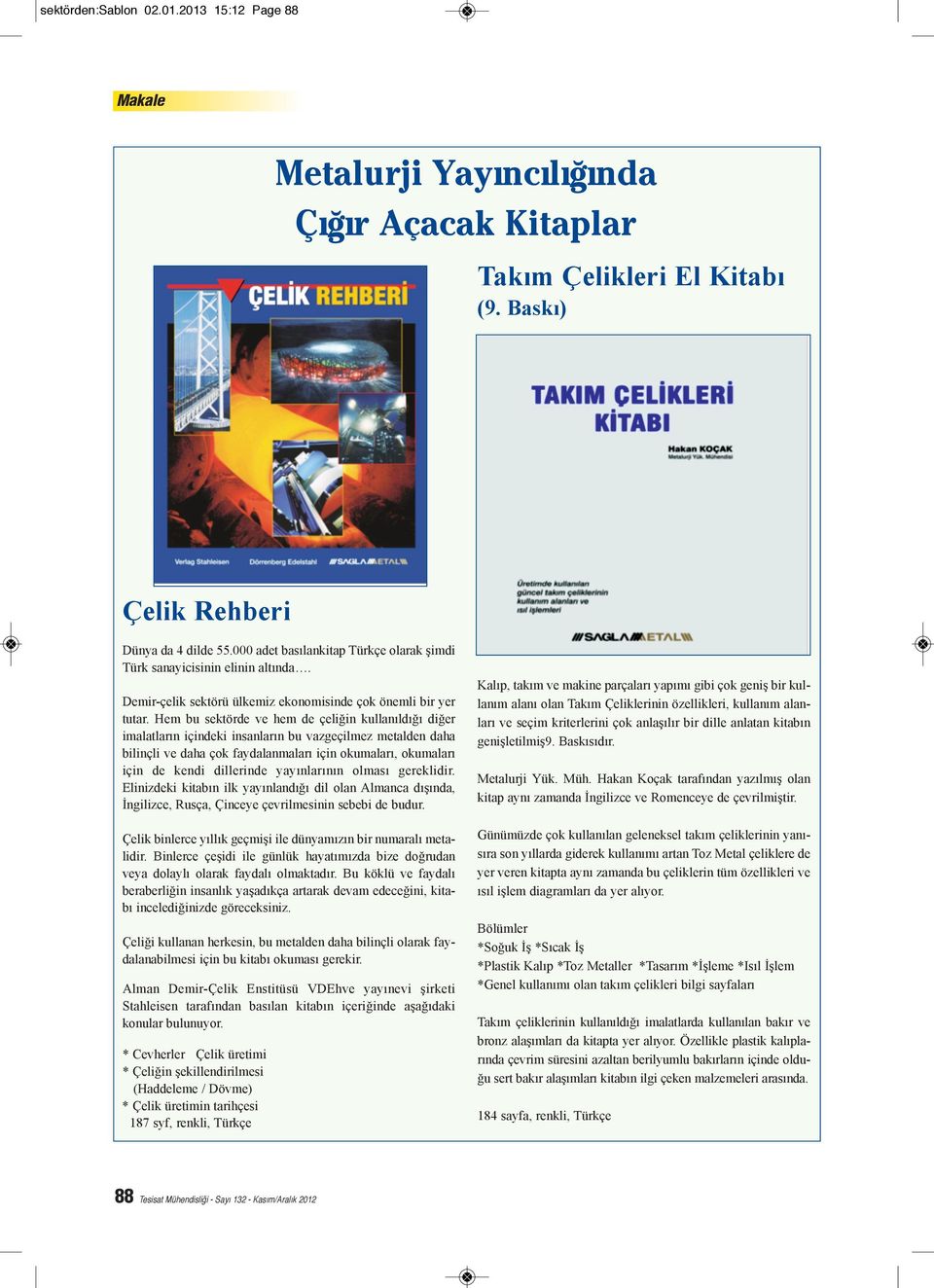 Hem bu sektörde ve hem de çeliğin kullanıldığı diğer imalatların içindeki insanların bu vazgeçilmez metalden daha bilinçli ve daha çok faydalanmaları için okumaları, okumaları için de kendi