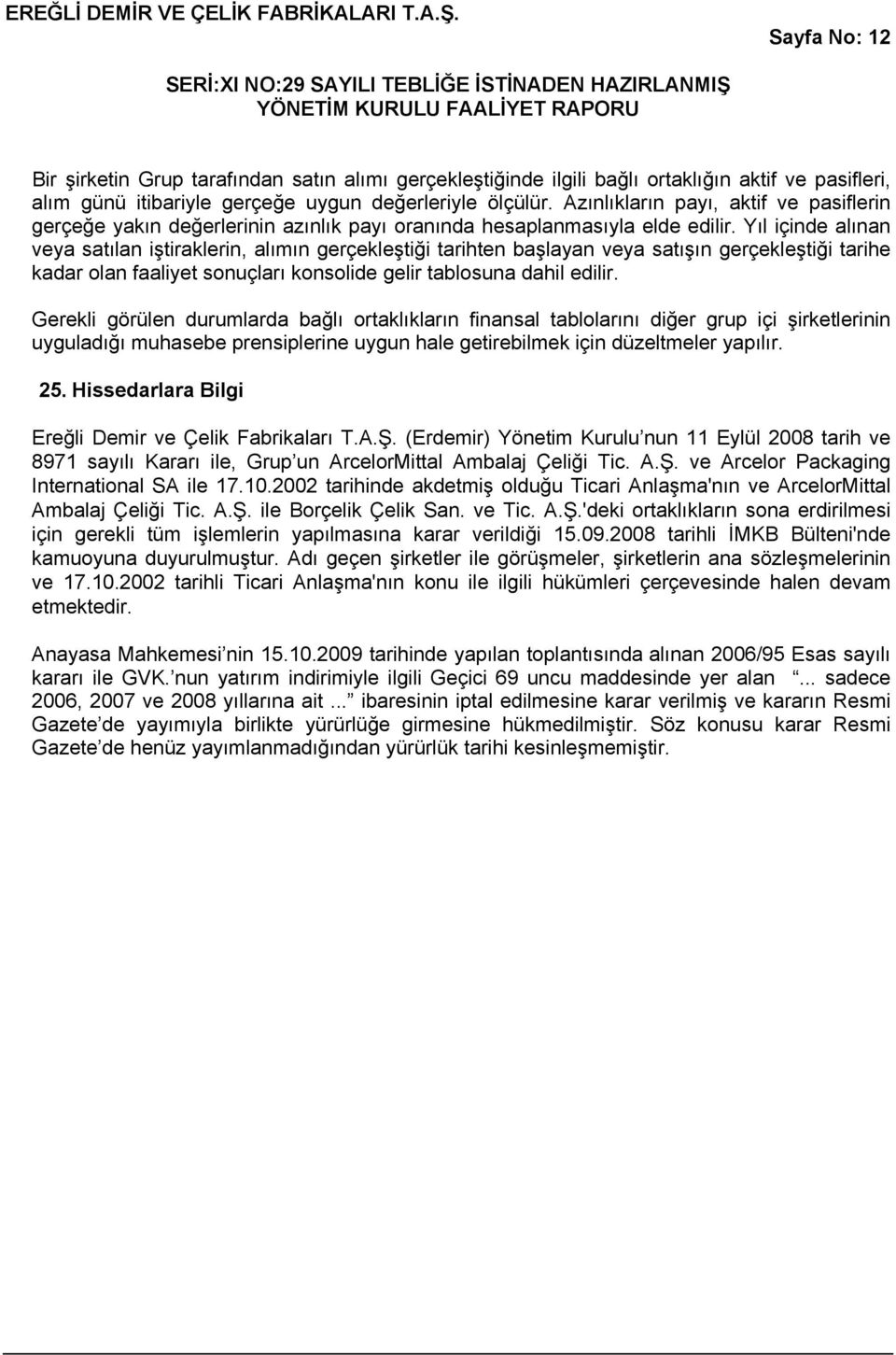 Yıl içinde alınan veya satılan iştiraklerin, alımın gerçekleştiği tarihten başlayan veya satışın gerçekleştiği tarihe kadar olan faaliyet sonuçları konsolide gelir tablosuna dahil edilir.