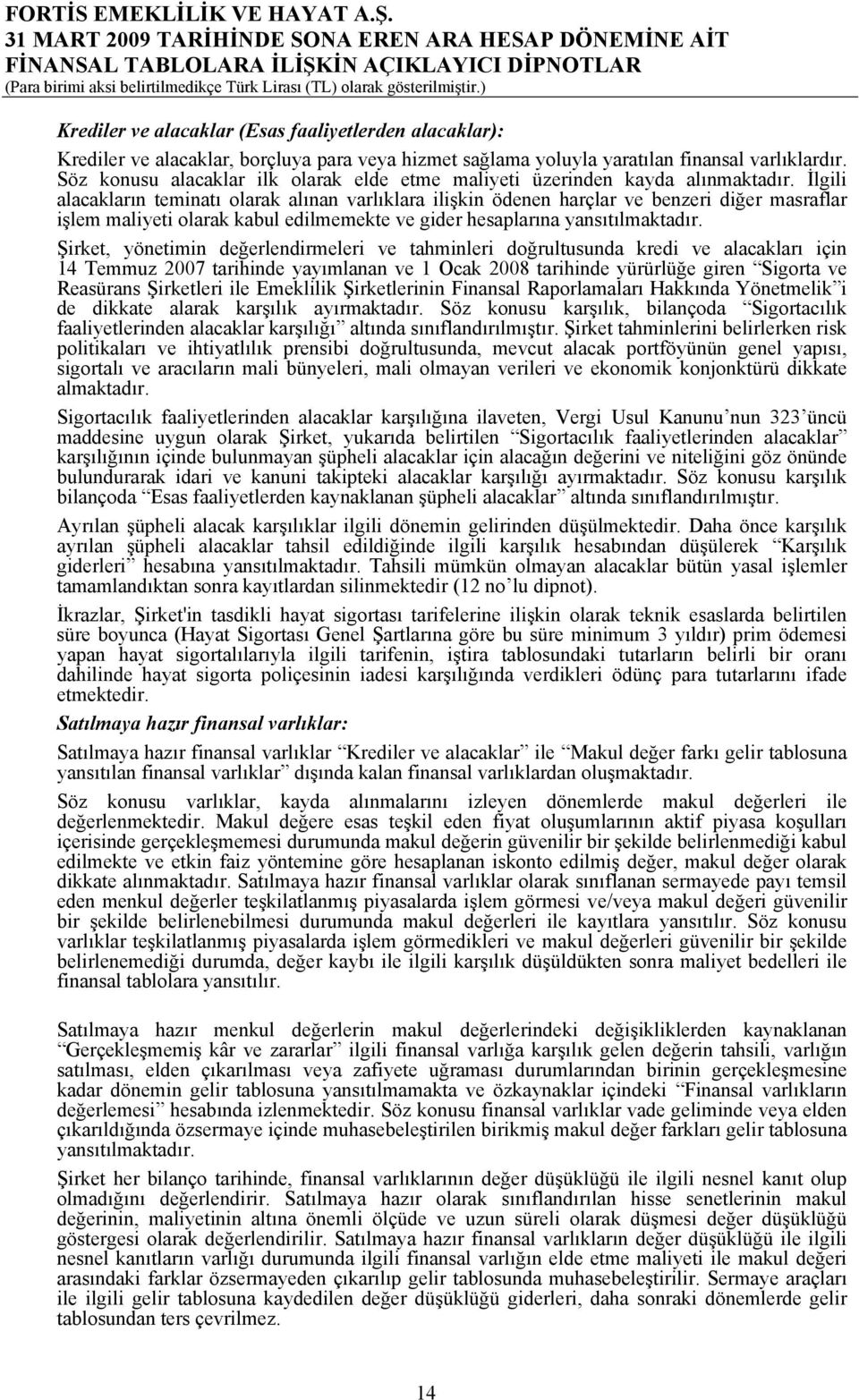 İlgili alacakların teminatı olarak alınan varlıklara ilişkin ödenen harçlar ve benzeri diğer masraflar işlem maliyeti olarak kabul edilmemekte ve gider hesaplarına yansıtılmaktadır.