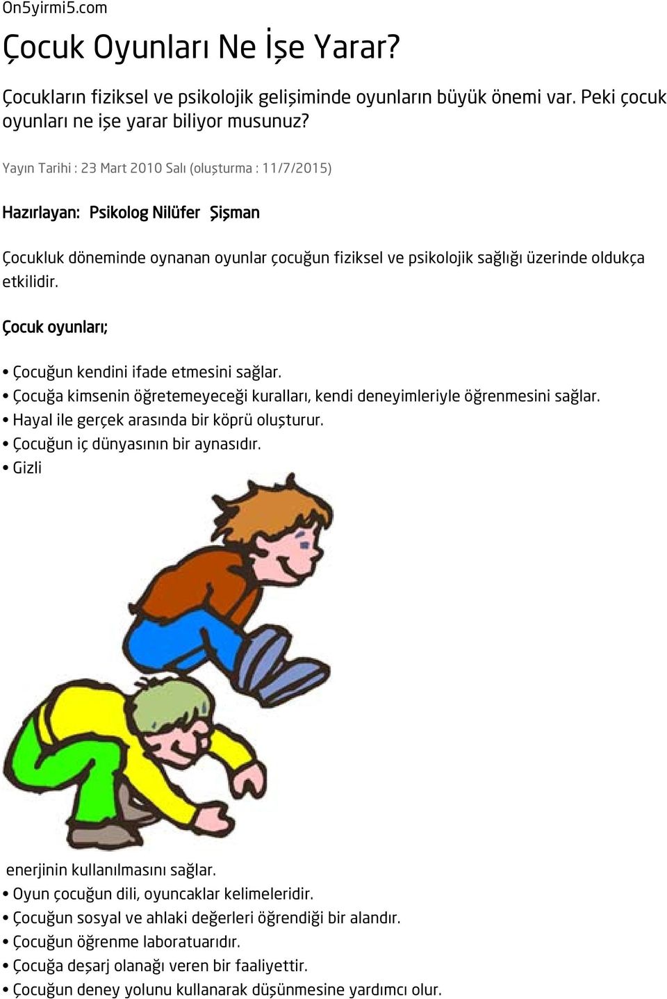 Çocuk oyunları; Çocuğun kendini ifade etmesini sağlar. Çocuğa kimsenin öğretemeyeceği kuralları, kendi deneyimleriyle öğrenmesini sağlar. Hayal ile gerçek arasında bir köprü oluşturur.