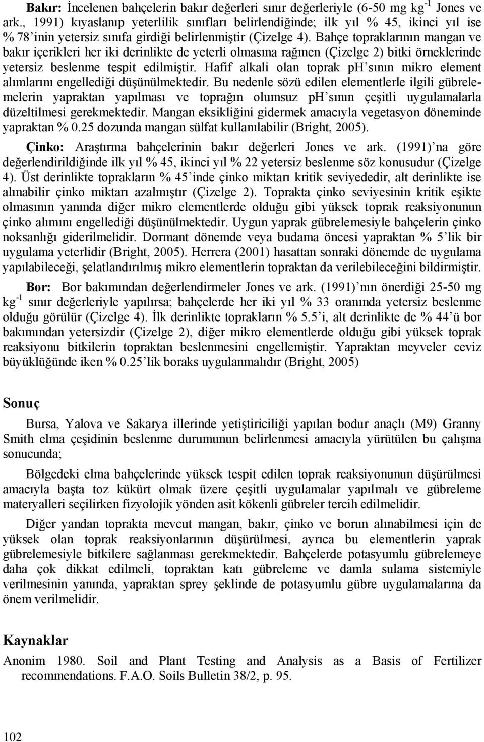 Bahçe topraklarının mangan ve bakır içerikleri her iki derinlikte de yeterli olmasına rağmen (Çizelge 2) bitki örneklerinde yetersiz beslenme tespit edilmiştir.