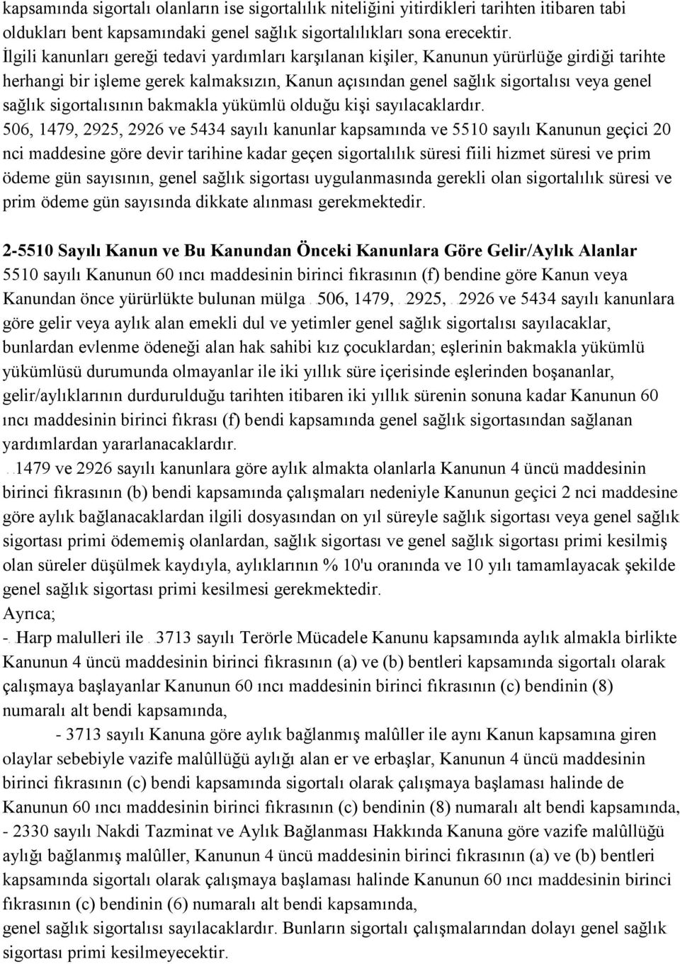 İlgili kanunları gereği tedavi yardımları karşılanan kişiler, Kanunun yürürlüğe girdiği tarihte herhangi bir işleme gerek kalmaksızın, Kanun açısından genel sağlık sigortalısı veya genel sağlık