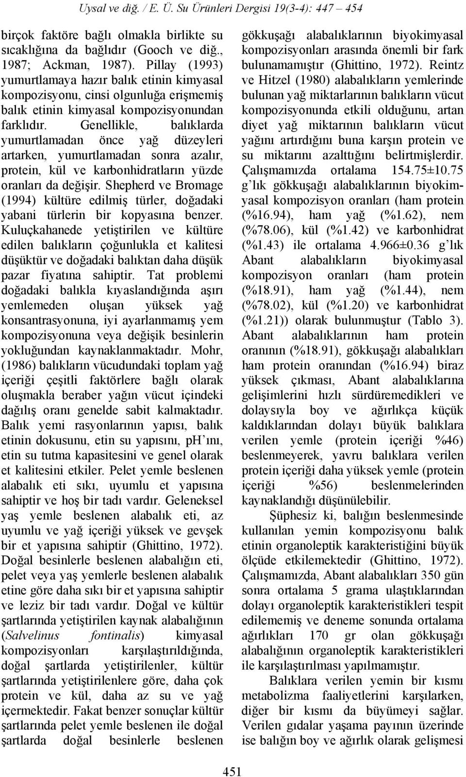 Genellikle, balıklarda yumurtlamadan önce yağ düzeyleri artarken, yumurtlamadan sonra azalır, protein, kül ve karbonhidratların yüzde oranları da değişir.