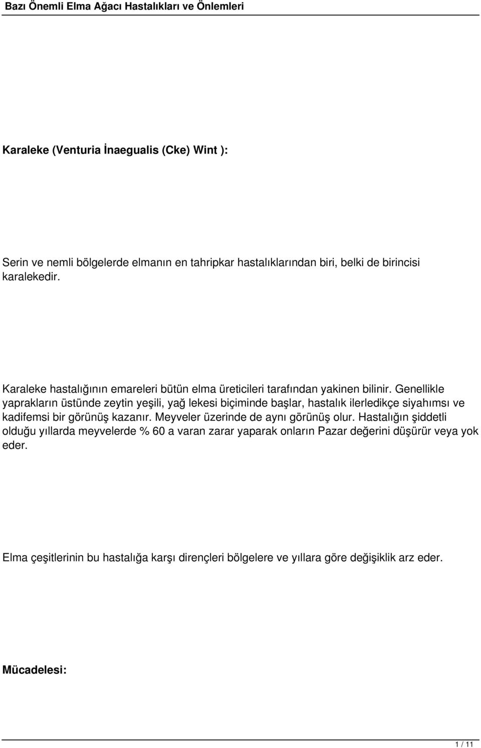 Genellikle yaprakların üstünde zeytin yeşili, yağ lekesi biçiminde başlar, hastalık ilerledikçe siyahımsı ve kadifemsi bir görünüş kazanır.