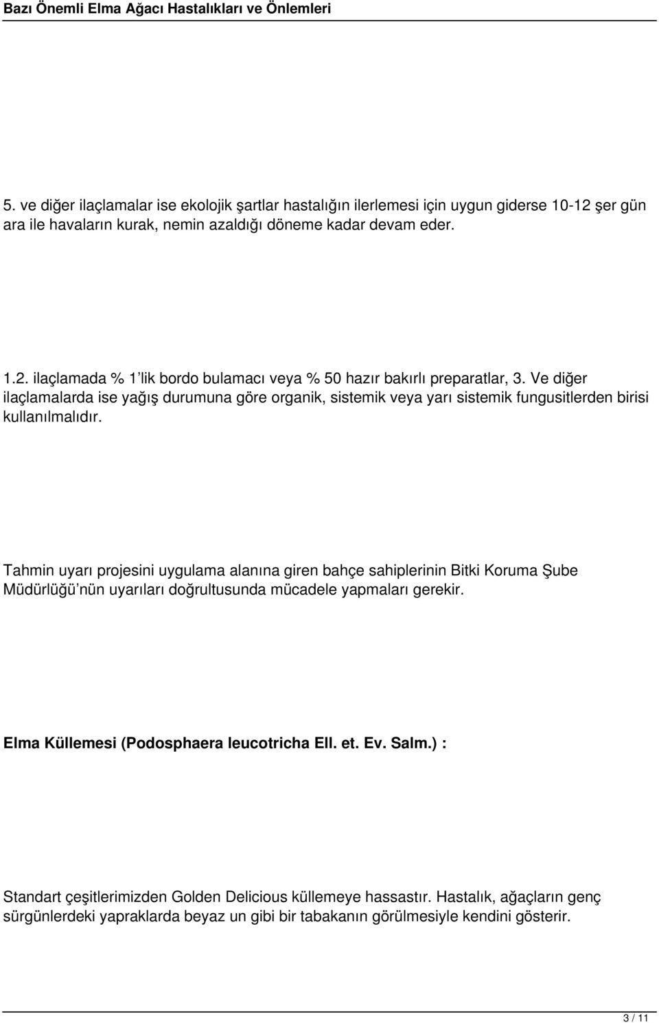 Tahmin uyarı projesini uygulama alanına giren bahçe sahiplerinin Bitki Koruma Şube Müdürlüğü nün uyarıları doğrultusunda mücadele yapmaları gerekir.