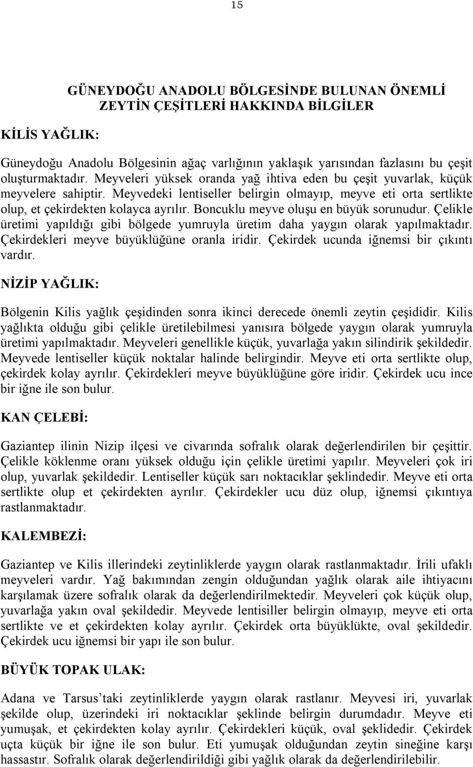 Boncuklu meyve oluşu en büyük sorunudur. Çelikle üretimi yapıldığı gibi bölgede yumruyla üretim daha yaygın olarak yapılmaktadır. Çekirdekleri meyve büyüklüğüne oranla iridir.