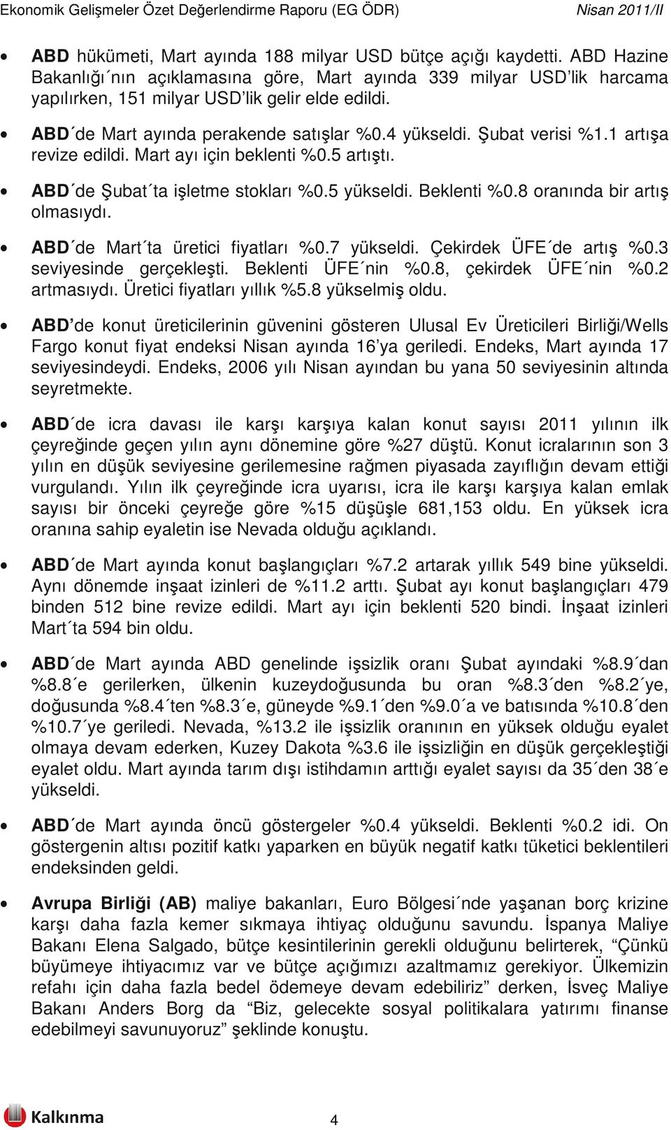 8 oranında bir artış olmasıydı. ABD de Mart ta üretici fiyatları %0.7 yükseldi. Çekirdek ÜFE de artış %0.3 seviyesinde gerçekleşti. Beklenti ÜFE nin %0.8, çekirdek ÜFE nin %0.2 artmasıydı.