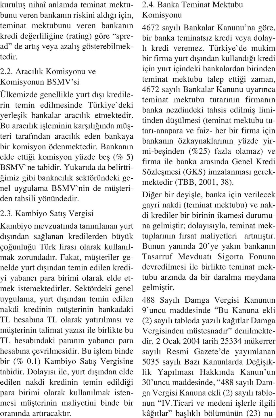 Bu arac l k iflleminin karfl l nda müflteri taraf ndan arac l k eden bankaya bir komisyon ödenmektedir. Bankan n elde etti i komisyon yüzde befl (% 5) BSMV`ne tabidir.