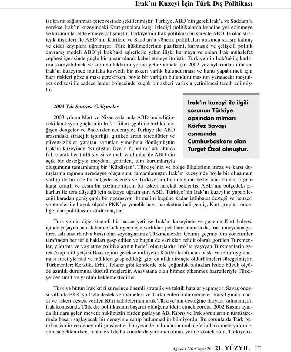 Türkiye nin Irak politikası bu süreçte ABD ile olan stratejik ilişkileri ile ABD nin Kürtlere ve Saddam a yönelik politikaları arasında sıkışıp kalmış ve ciddi kayıplara uğramıştır.