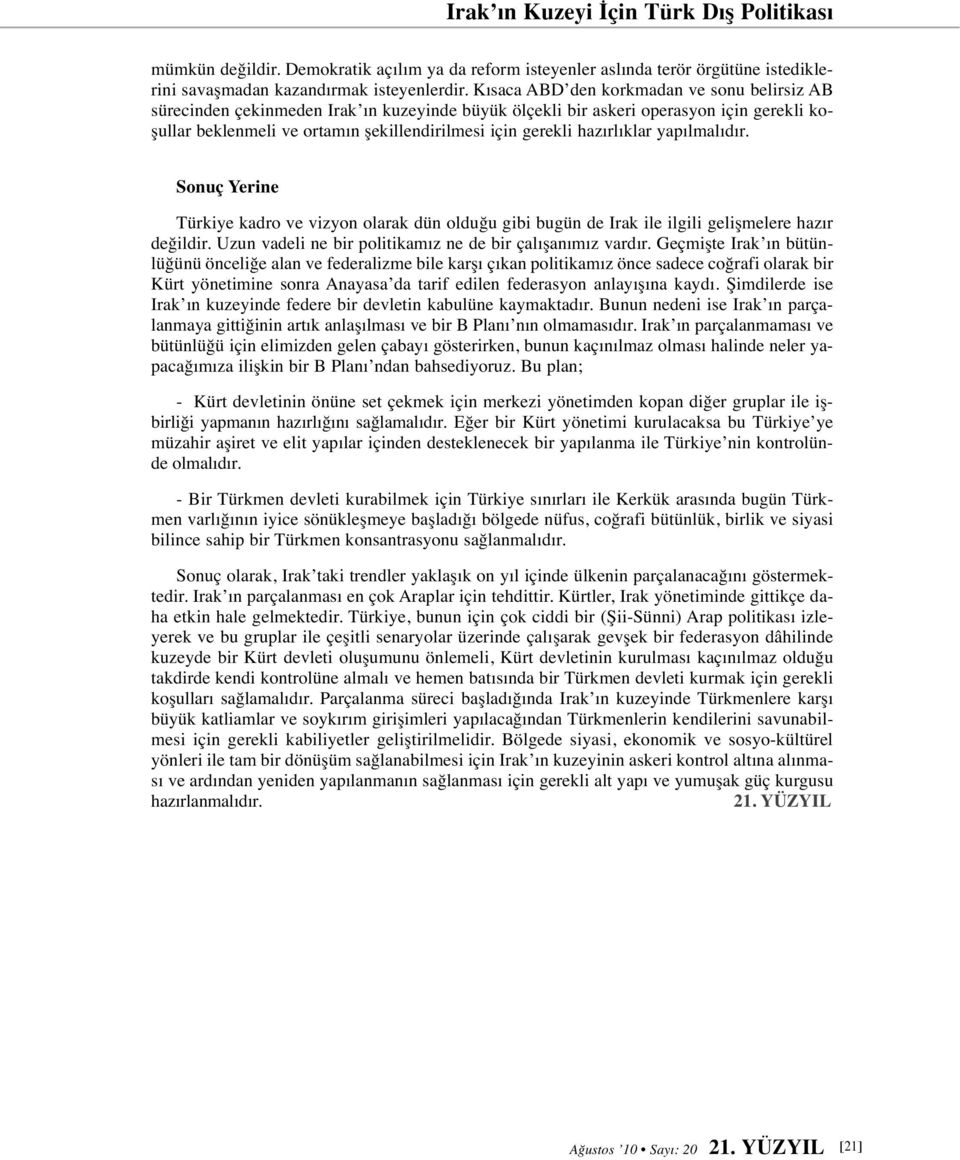 hazırlıklar yapılmalıdır. Sonuç Yerine Türkiye kadro ve vizyon olarak dün olduğu gibi bugün de Irak ile ilgili gelişmelere hazır değildir. Uzun vadeli ne bir politikamız ne de bir çalışanımız vardır.