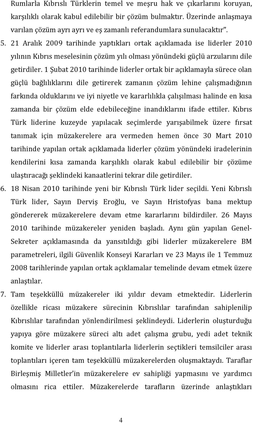 21 Aralık 2009 tarihinde yaptıkları ortak açıklamada ise liderler 2010 yılının Kıbrıs meselesinin çözüm yılı olması yönündeki güçlü arzularını dile getirdiler.